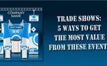 Trade Shows: 5 Ways to Get the Most Value From These Events