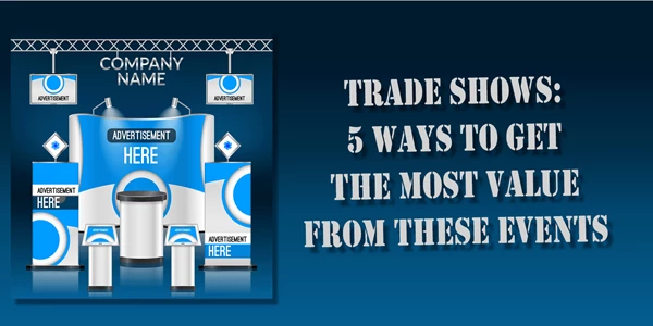 Trade Shows: 5 Ways to Get the Most Value From These Events